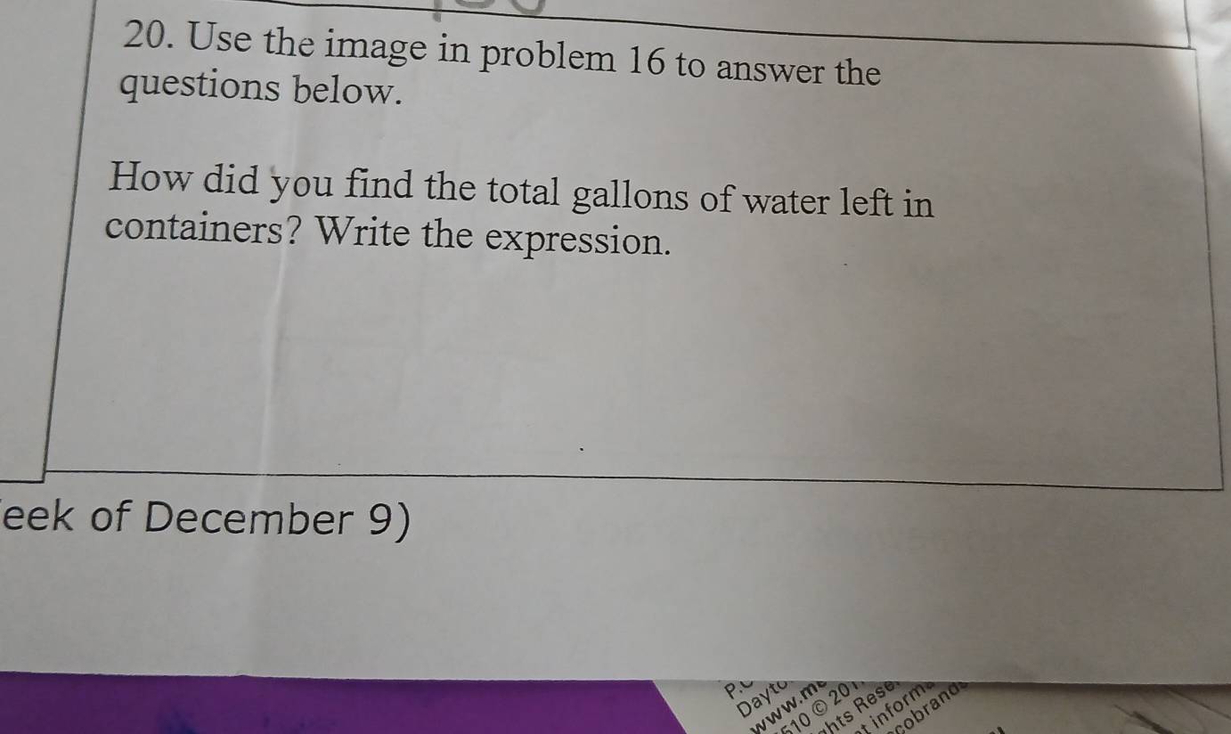 Use the image in problem 16 to answer the 
questions below. 
How did you find the total gallons of water left in 
containers? Write the expression. 
eek of December 9) 
P.c 
Dayto 
w . m 
hts Rese 
10 © 20 
cobrand 
t inform