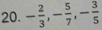 - 2/3 , - 5/7 , - 3/5 