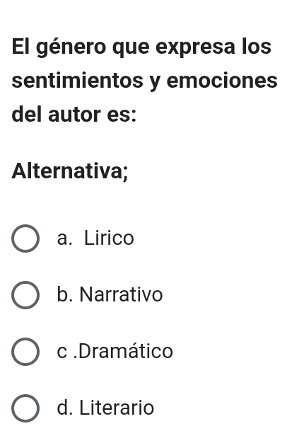 El género que expresa los
sentimientos y emociones
del autor es:
Alternativa;
a. Lirico
b. Narrativo
c .Dramático
d. Literario