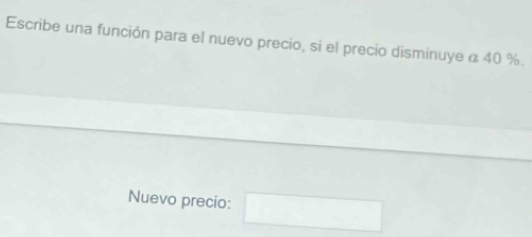 Escribe una función para el nuevo precio, si el precio disminuye α 40 %. 
Nuevo precio: □