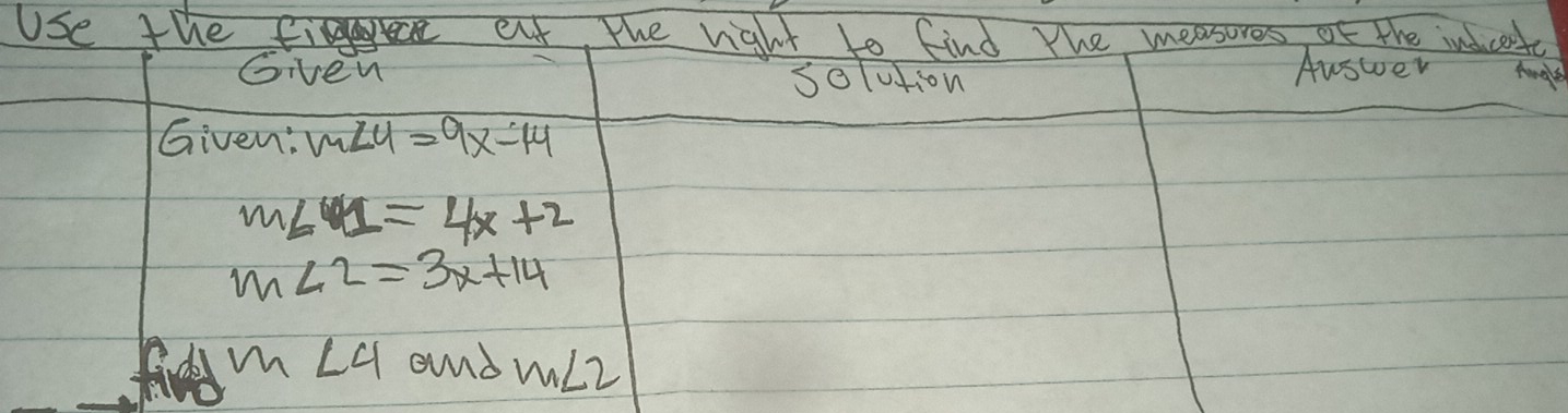 Use the fi eat, the right to find The measores of the indcert 
Given solution 
Auswer Aoglt 
Given: m∠ 4=9x-14
m∠ C=4x+2
m∠ 2=3x+14
fined m ∠ 4 and m∠ 2