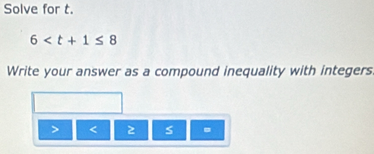 Solve for t.
6
Write your answer as a compound inequality with integers

=