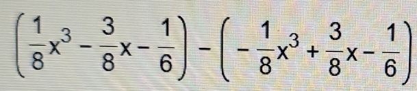 ( 1/8 x^3- 3/8 x- 1/6 )-(- 1/8 x^3+ 3/8 x- 1/6 )