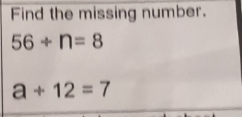 Find the missing number.
56/ n=8
a+12=7