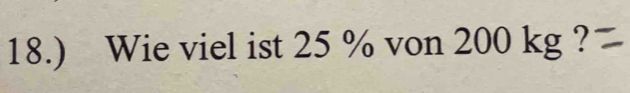 18.) Wie viel ist 25 % von 200 kg ?