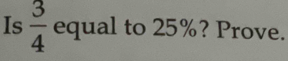 Is  3/4  equal to 25%? Prove.