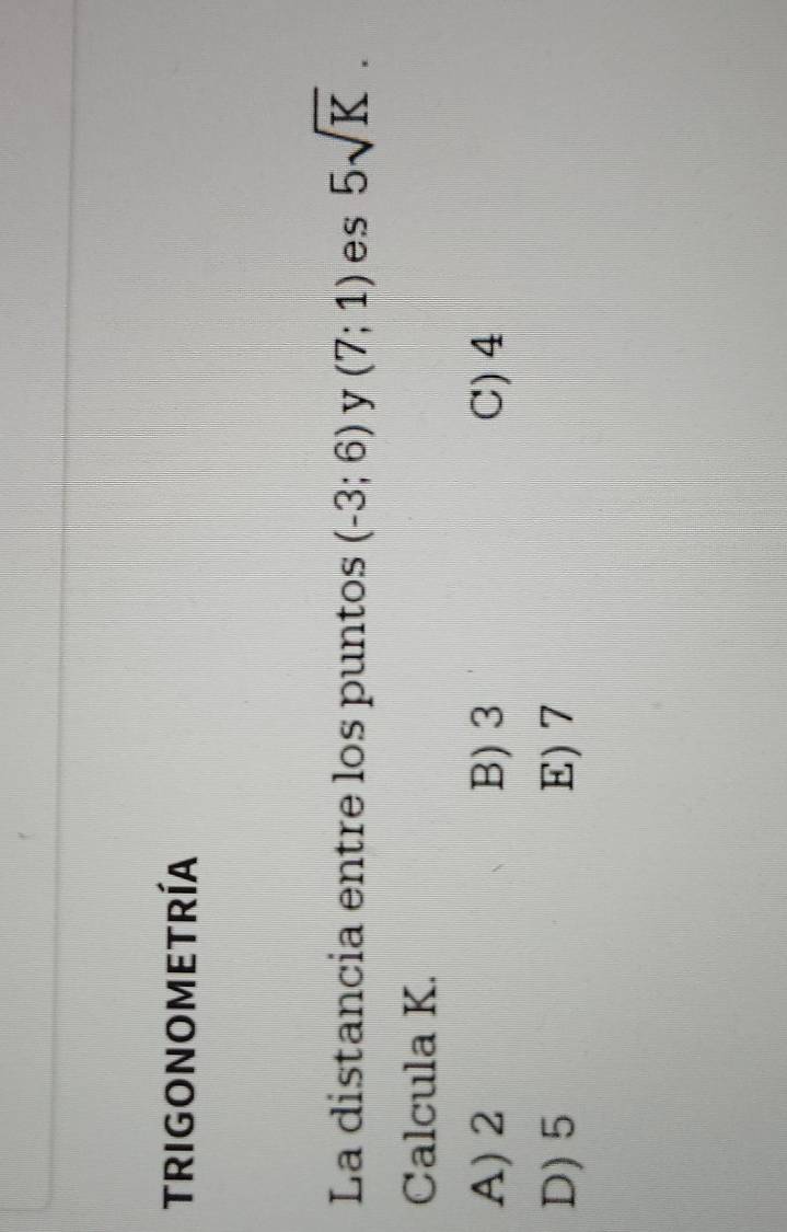 tRIGONOMETRÍA
La distancia entre los puntos (-3;6) y (7;1) es 5sqrt(K). 
Calcula K.
A) 2 B) 3 C) 4
D) 5 E) 7
