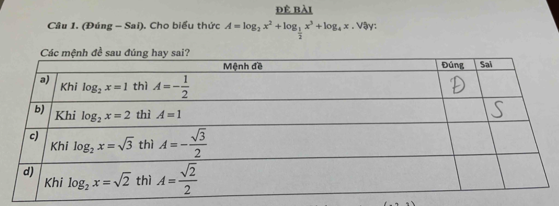 đè bài
Câu 1. (Đúng - Sai). Cho biểu thức A=log _2x^2+log _ 1/2 x^3+log _4x. Vậy: