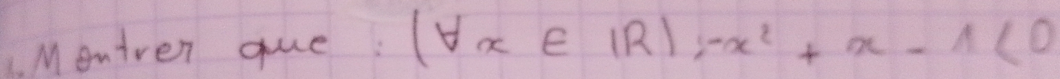 Monirer que
(forall x∈ IR);-x^2+x-1<0</tex>
