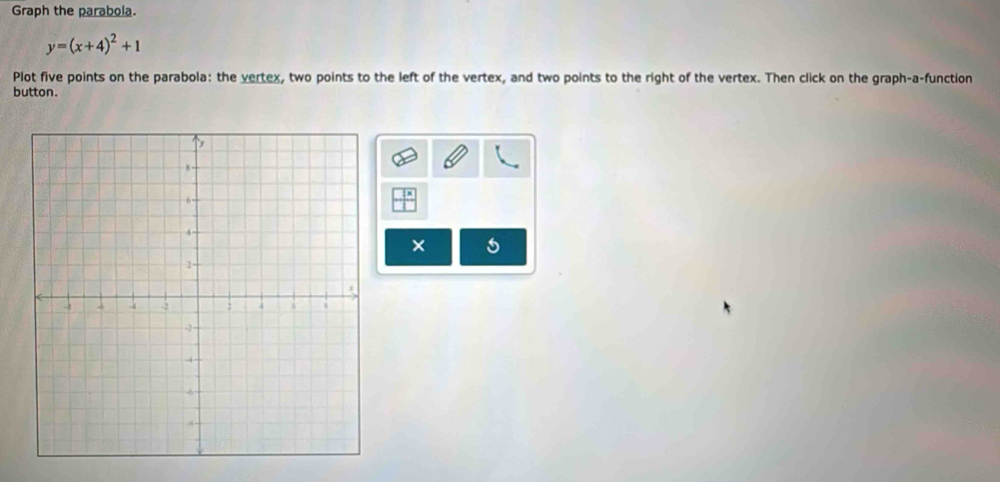 Graph the parabola.
y=(x+4)^2+1
Plot five points on the parabola: the vertex, two points to the left of the vertex, and two points to the right of the vertex. Then click on the graph-a-function 
button.