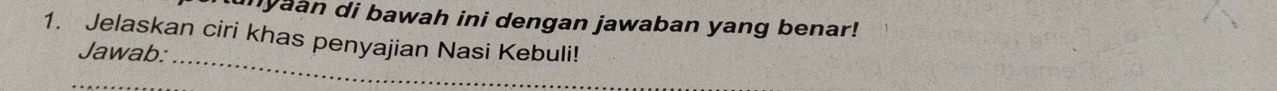 myaan di bawah ini dengan jawaban yang benar! 
1. Jelaskan ciri khas penyajian Nasi Kebuli! 
_ 
Jawab: 
_