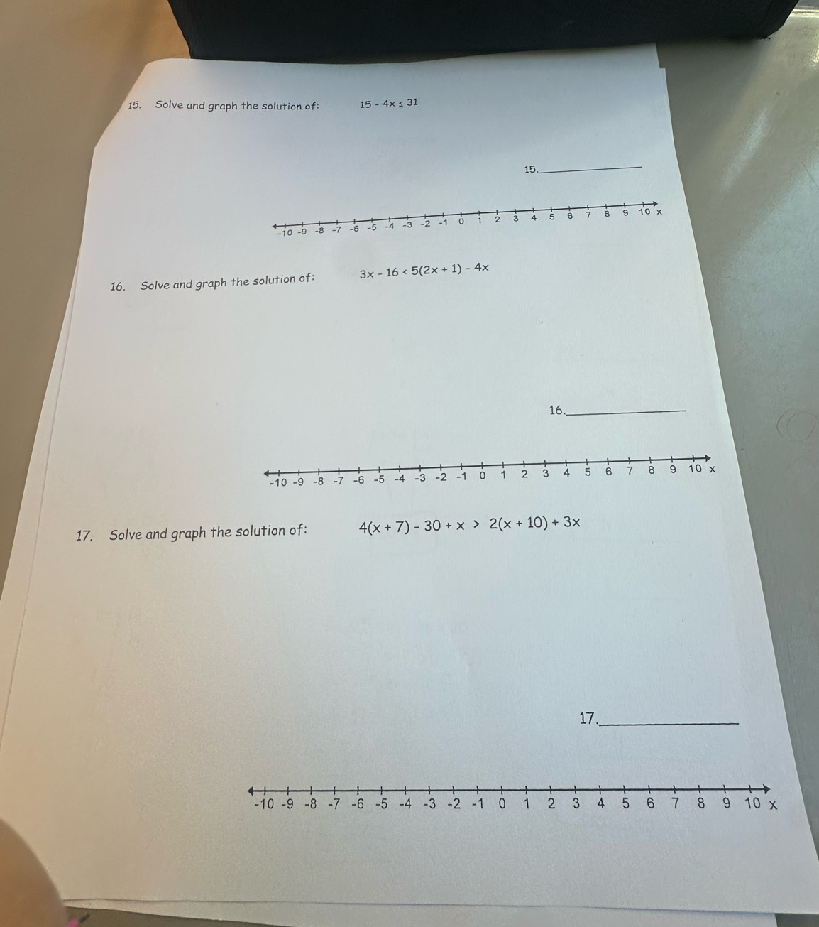Solve and graph the solution of: 15-4x≤ 31
15._
16. Solve and graph the solution of: 3x-16<5(2x+1)-4x
16._
-10 -9 -8 -7 -6 -5 -4 -3 -2 -1 。 i 2 3 4 5 6 7 8 9 10 ×
17. Solve and graph the solution of: 4(x+7)-30+x>2(x+10)+3x
17_
-10 -9 -8 -7 -6 -5 -4 -3 -2 -1 0 1 2 3 4 5 6 7 8 9 10