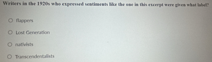 Writers in the 1920s who expressed sentiments like the one in this excerpt were given what label?
flappers
Lost Generation
nativists
Transcendentalists