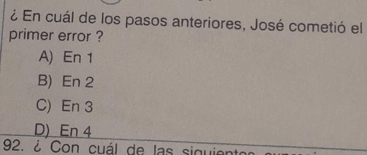 ¿ En cuál de los pasos anteriores, José cometió el
primer error ?
A) En 1
B) En 2
C) En 3
D) En 4
92. ¿ Con cuál de las siquiento