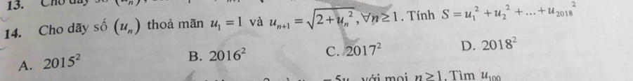 Cho đa
14. Cho dãy shat o (u_n) thoả mãn u_1=1 và u_n+1=sqrt (2+u_n)^2, forall n≥ 1. Tính S=u_1^(2+u_2^2+...+u_(2018)^2
A. 2015^2)
B. 2016^2 C. 2017^2 D. 2018^2
với moi n≥ 1. Tìm u_100