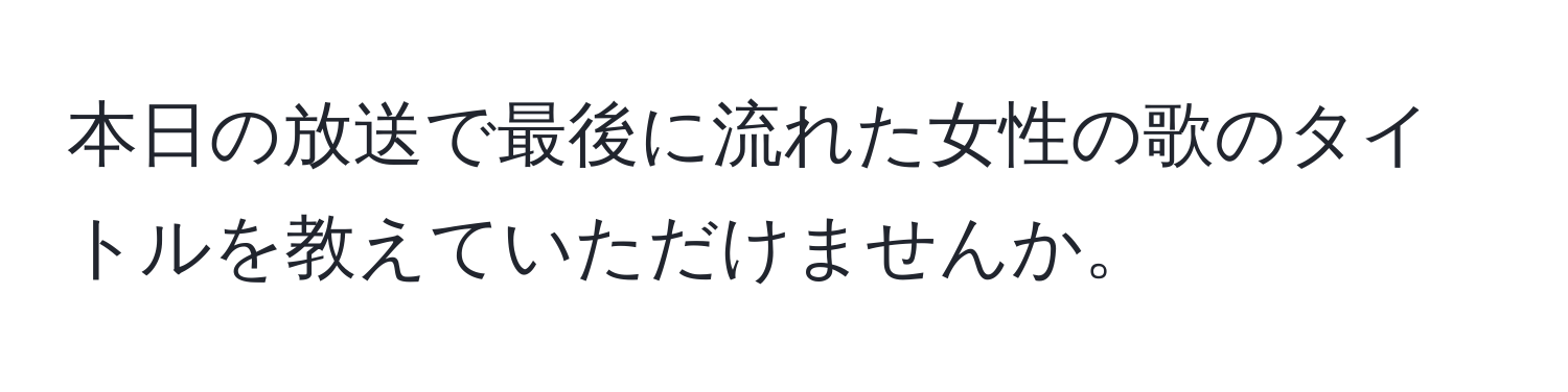 本日の放送で最後に流れた女性の歌のタイトルを教えていただけませんか。