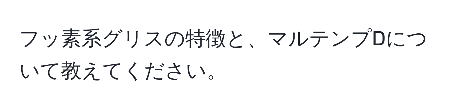 フッ素系グリスの特徴と、マルテンプDについて教えてください。