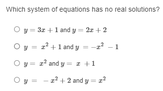 Which system of equations has no real solutions?
y=3x+1 and y=2x+2
y=x^2+1 and y=-x^2-1
y=x^2 and y=x+1
y=-x^2+2 and y=x^2