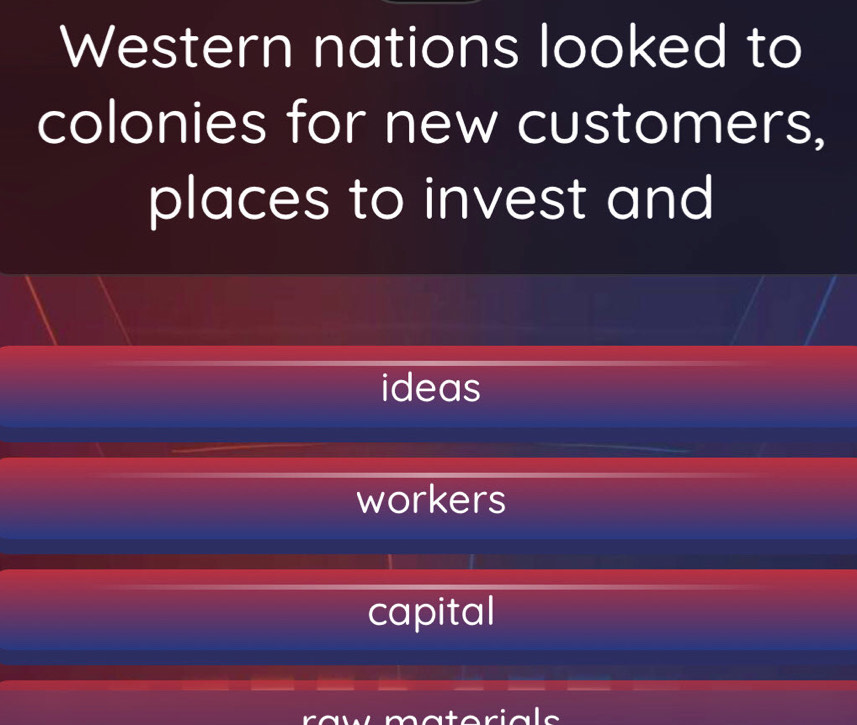 Western nations looked to
colonies for new customers,
places to invest and
ideas
workers
capital
raw materials