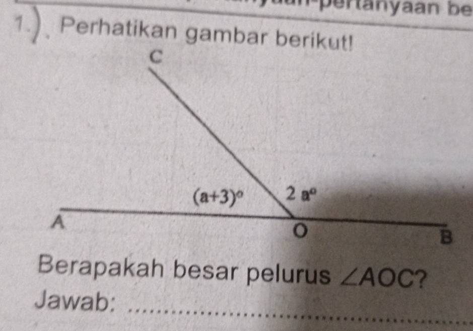 pertanyaan be
1.). Perhatikan gambar berikut!
Berapakah besar pelurus ∠ AOC ?
Jawab:
_