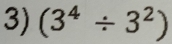 (3^4/ 3^2)