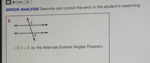 》 Listen 
ERROR ANALYSIS Describe and correct the error in the student's reasoning.
∠ 3≌ ∠ 4 by the Alternate Exterior Angles Theorem.