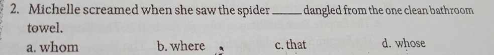 Michelle screamed when she saw the spider _dangled from the one clean bathroom 
towel.
a. whom b. where c. that d. whose