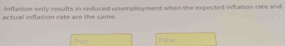 Inflation only results in reduced unemployment when the expected inflation rate and
actual inflation rate are the same.
True False