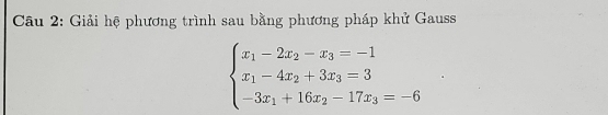 Giải hệ phương trình sau bằng phương pháp khử Gauss
beginarrayl x_1-2x_2-x_3=-1 x_1-4x_2+3x_3=3 -3x_1+16x_2-17x_3=-6endarray.