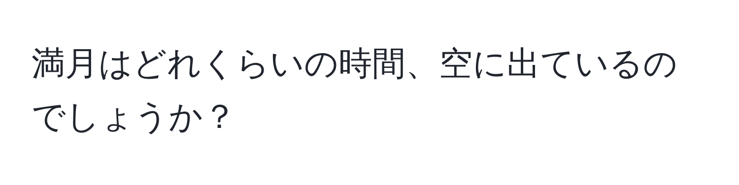 満月はどれくらいの時間、空に出ているのでしょうか？