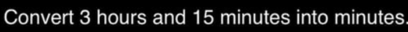 Solved: Convert 3 hours and 15 minutes into minutes [Math]