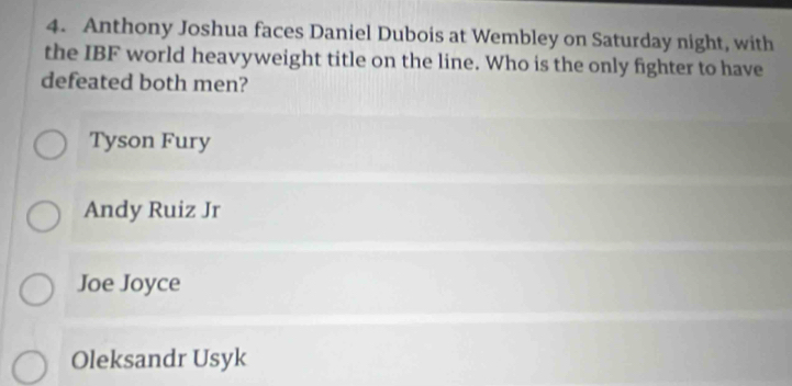 Anthony Joshua faces Daniel Dubois at Wembley on Saturday night, with
the IBF world heavyweight title on the line. Who is the only fighter to have
defeated both men?
Tyson Fury
Andy Ruiz Jr
Joe Joyce
Oleksandr Usyk