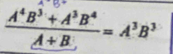  (A^4B^3+A^3B^4)/A+B =A^3B^3