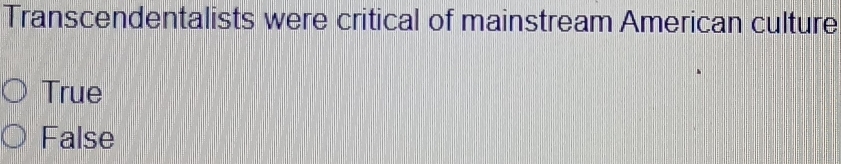 Transcendentalists were critical of mainstream American culture
True
False
