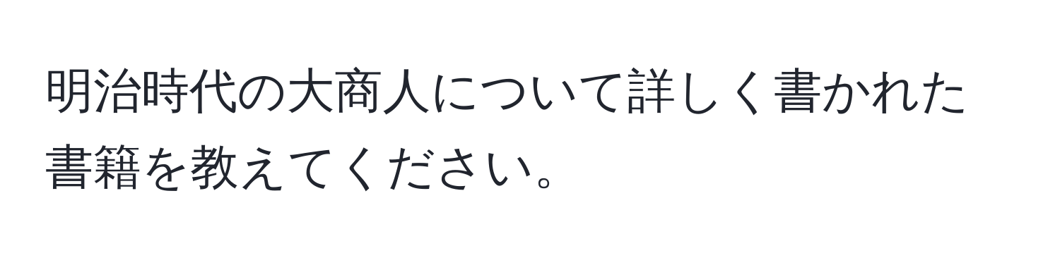 明治時代の大商人について詳しく書かれた書籍を教えてください。