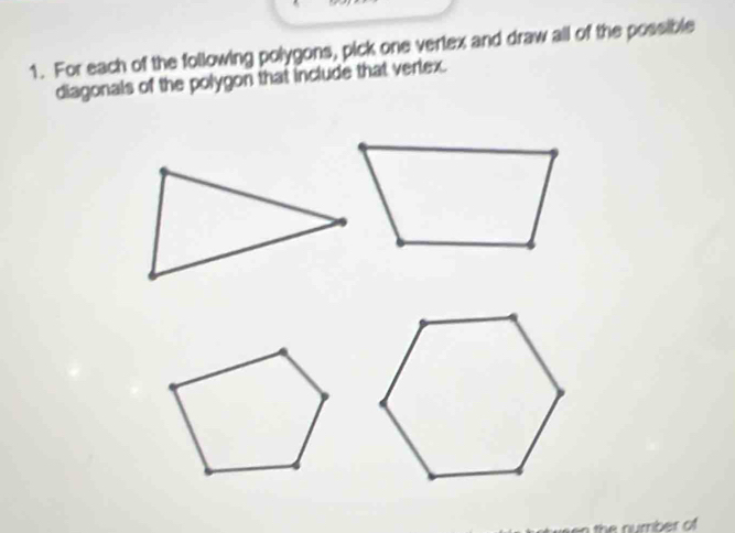 For each of the following polygons, pick one verlex and draw all of the possible 
diagonals of the polygon that include that verlex.