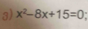 x^2-8x+15=0 I