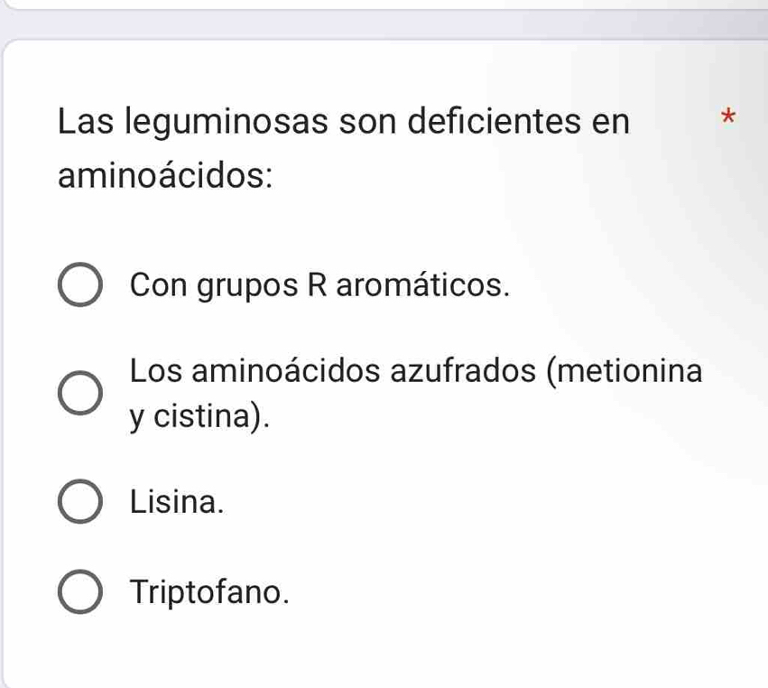 Las leguminosas son deficientes en *
aminoácidos:
Con grupos R aromáticos.
Los aminoácidos azufrados (metionina
y cistina).
Lisina.
Triptofano.