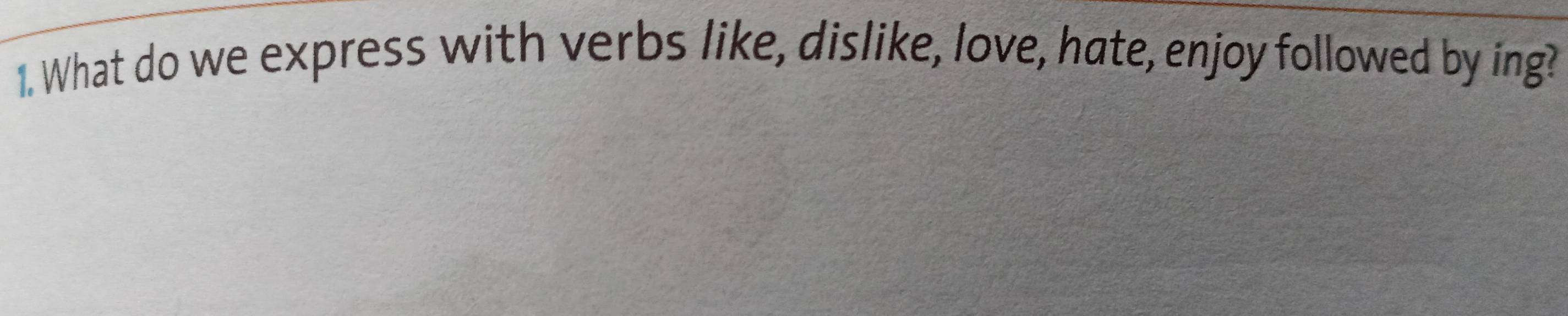 What do we express with verbs like, dislike, love, hate, enjoy followed by ing?