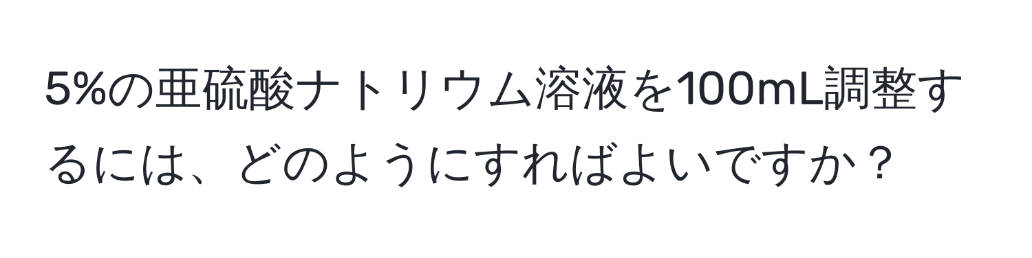 5%の亜硫酸ナトリウム溶液を100mL調整するには、どのようにすればよいですか？