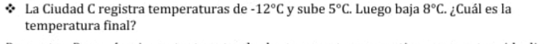 La Ciudad C registra temperaturas de -12°C y sube 5°C. Luego baja 8°C : ¿Cuál es la 
temperatura final?