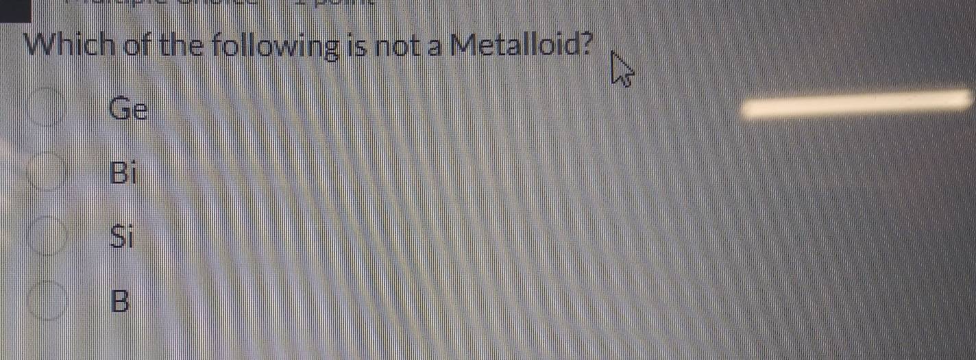 Which of the following is not a Metalloid?
Ge
Bi
Si
B