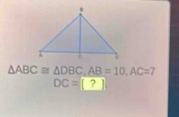 △ ABC≌ △ DBC, AB=10, AC=7
DC=[?]