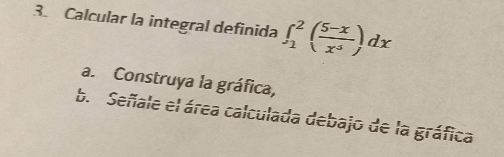 Calcular la integral definida ∈t _1^(2(frac 5-x)x^3)dx
a. Construya la gráfica,
b. Señale el área calculada debajo de la gráfica