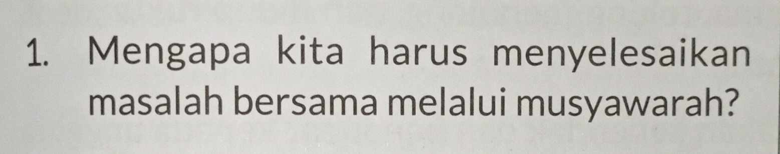 Mengapa kita harus menyelesaikan 
masalah bersama melalui musyawarah?