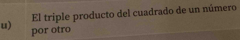 El triple producto del cuadrado de un número 
u) por otro