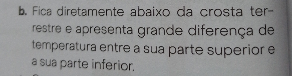 Fica diretamente abaixo da crosta ter- 
restre e apresenta grande diferença de 
temperatura entre a sua parte superior e 
a sua parte inferior.