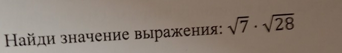 Найди значение выражения: sqrt(7)· sqrt(28)