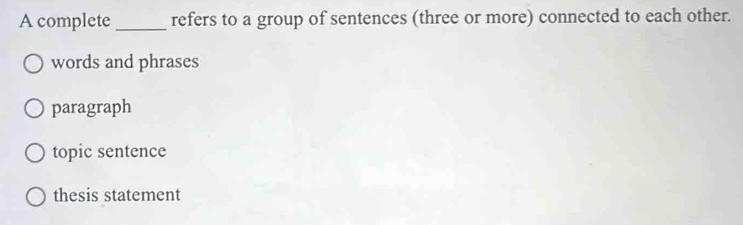 A complete_ refers to a group of sentences (three or more) connected to each other.
words and phrases
paragraph
topic sentence
thesis statement