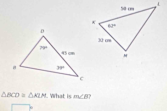 △ BCD≌ △ KLM. What is m∠ B ?
y a